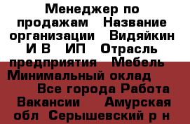 Менеджер по продажам › Название организации ­ Видяйкин И.В., ИП › Отрасль предприятия ­ Мебель › Минимальный оклад ­ 60 000 - Все города Работа » Вакансии   . Амурская обл.,Серышевский р-н